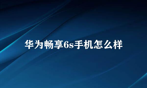 华为畅享6s手机怎么样