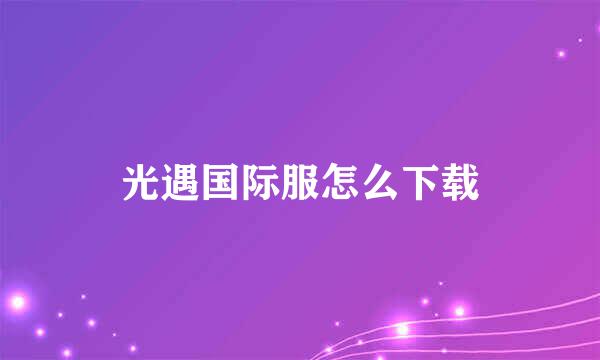 光遇国际服怎么下载