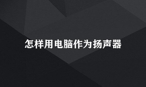 怎样用电脑作为扬声器