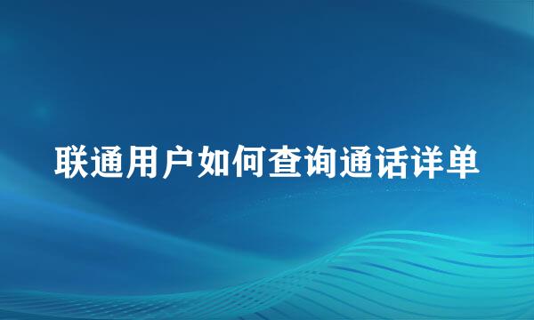 联通用户如何查询通话详单