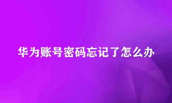 华为账号密码忘记了怎么办