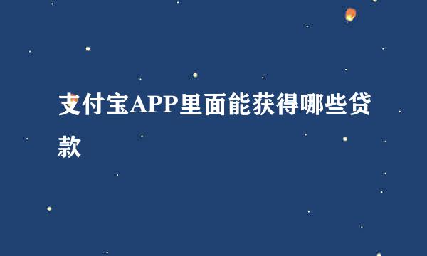 支付宝APP里面能获得哪些贷款