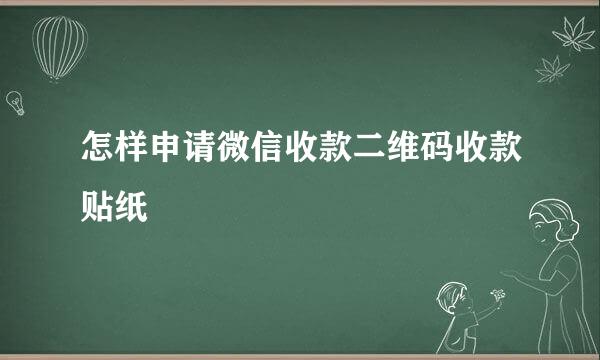 怎样申请微信收款二维码收款贴纸