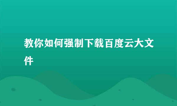 教你如何强制下载百度云大文件