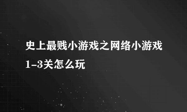 史上最贱小游戏之网络小游戏1-3关怎么玩