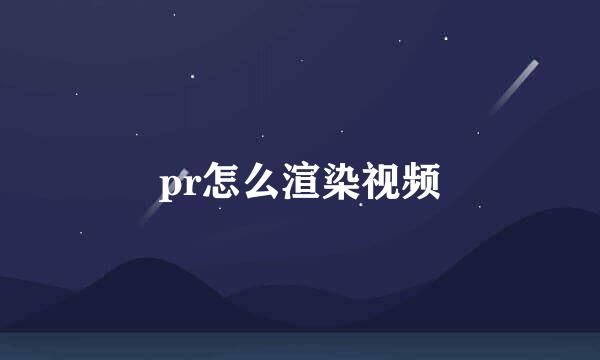 pr怎么渲染视频