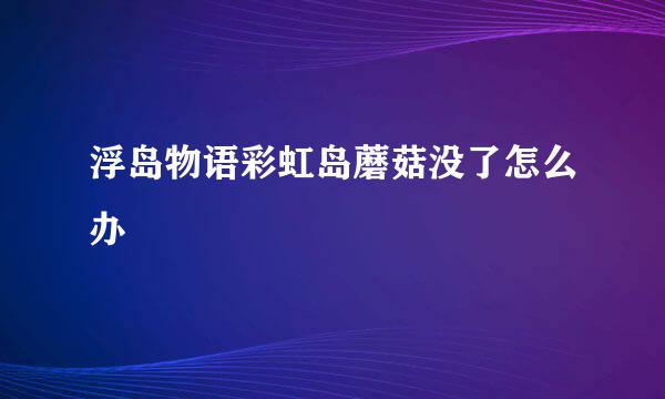 浮岛物语彩虹岛蘑菇没了怎么办