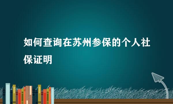 如何查询在苏州参保的个人社保证明