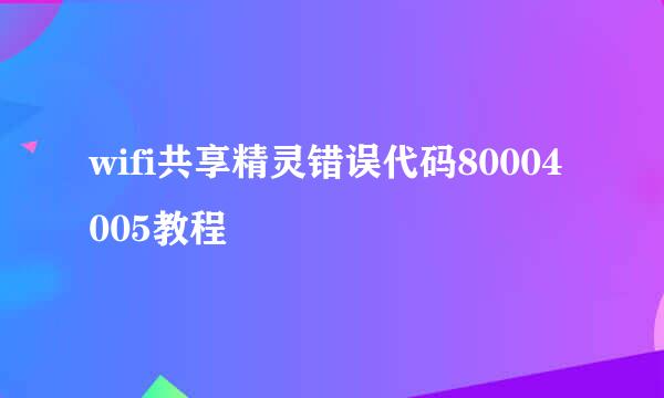 wifi共享精灵错误代码80004005教程