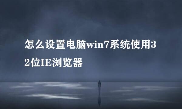 怎么设置电脑win7系统使用32位IE浏览器