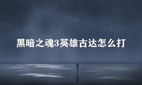 黑暗之魂3英雄古达怎么打