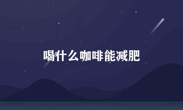 喝什么咖啡能减肥