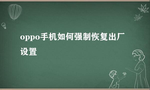 oppo手机如何强制恢复出厂设置