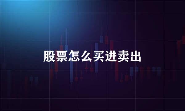 股票怎么买进卖出