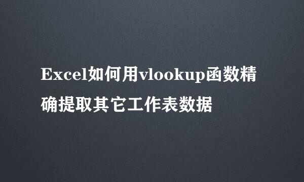 Excel如何用vlookup函数精确提取其它工作表数据