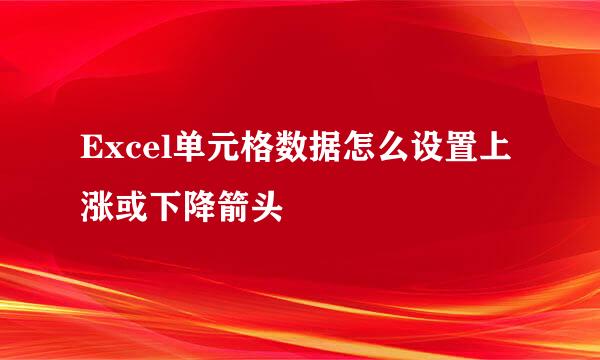 Excel单元格数据怎么设置上涨或下降箭头⇧⇩