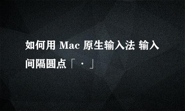 如何用 Mac 原生输入法 输入 间隔圆点「·」