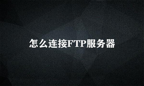 怎么连接FTP服务器