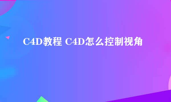 C4D教程 C4D怎么控制视角