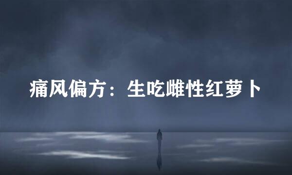 痛风偏方：生吃雌性红萝卜