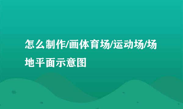 怎么制作/画体育场/运动场/场地平面示意图
