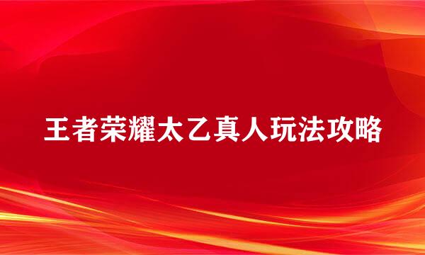 王者荣耀太乙真人玩法攻略