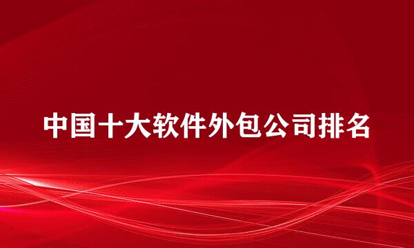 中国十大软件外包公司排名