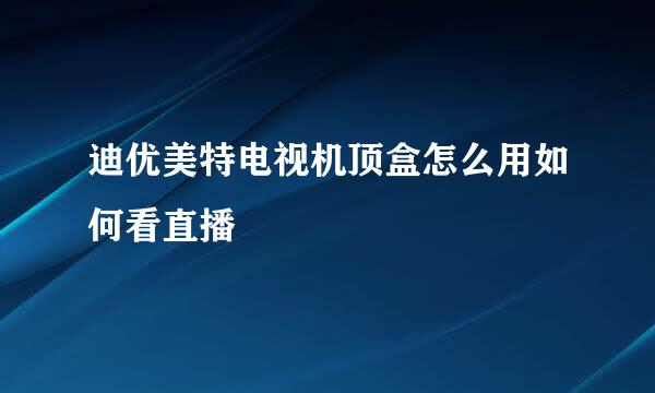 迪优美特电视机顶盒怎么用如何看直播