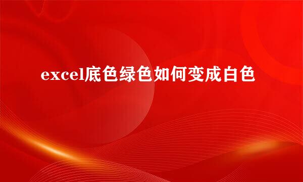 excel底色绿色如何变成白色
