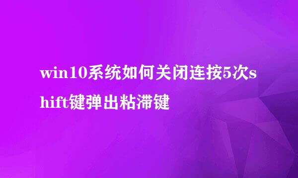 win10系统如何关闭连按5次shift键弹出粘滞键