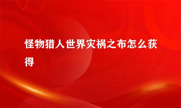 怪物猎人世界灾祸之布怎么获得