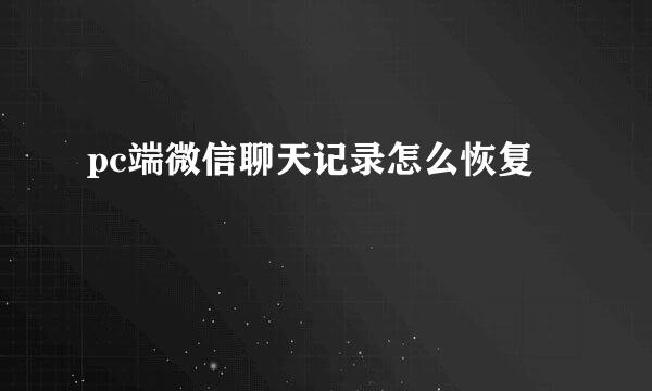 pc端微信聊天记录怎么恢复