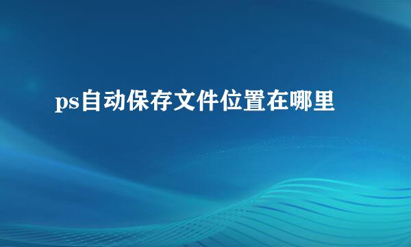 ps自动保存文件位置在哪里