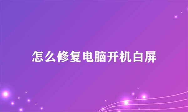 怎么修复电脑开机白屏