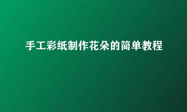 手工彩纸制作花朵的简单教程