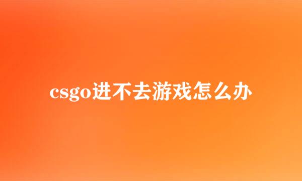 csgo进不去游戏怎么办