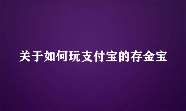 关于如何玩支付宝的存金宝