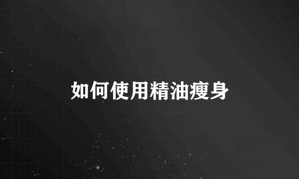 如何使用精油瘦身