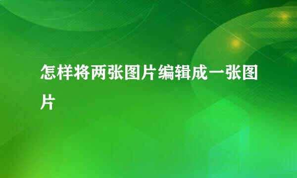怎样将两张图片编辑成一张图片