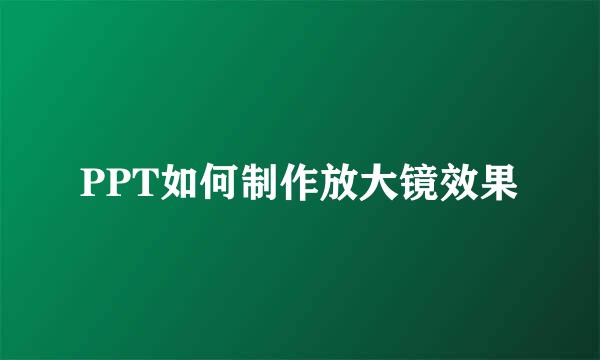 PPT如何制作放大镜效果