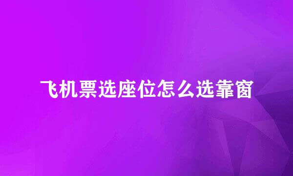 飞机票选座位怎么选靠窗