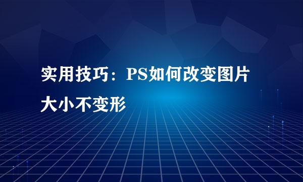 实用技巧：PS如何改变图片大小不变形