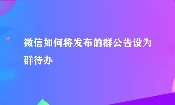 微信如何将发布的群公告设为群待办