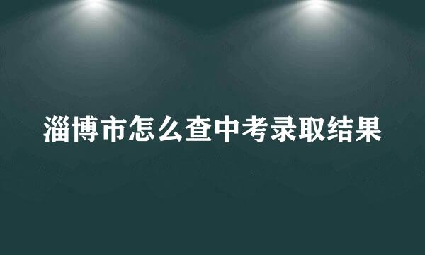 淄博市怎么查中考录取结果