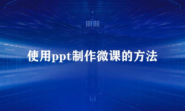 使用ppt制作微课的方法