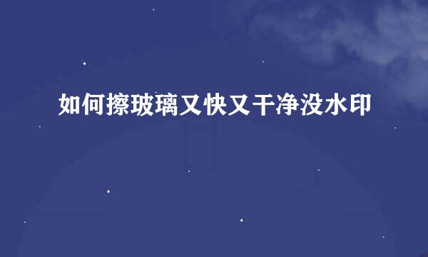 如何擦玻璃又快又干净没水印