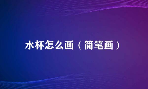 水杯怎么画（简笔画）