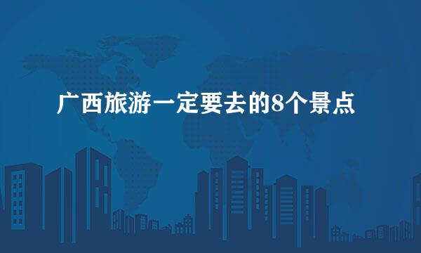 广西旅游一定要去的8个景点