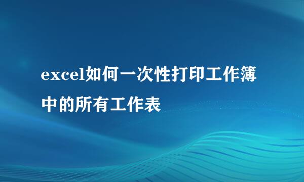 excel如何一次性打印工作簿中的所有工作表