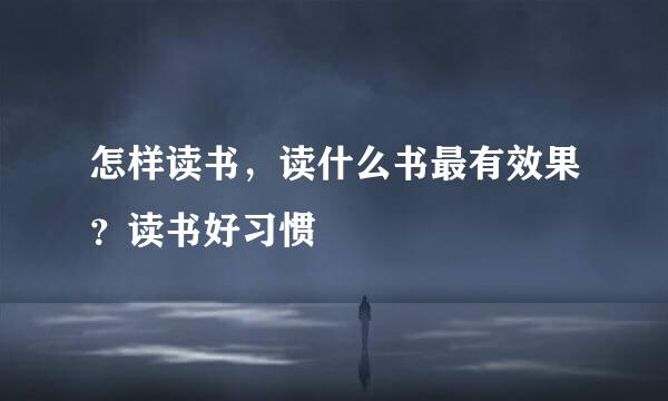 怎样读书，读什么书最有效果？读书好习惯